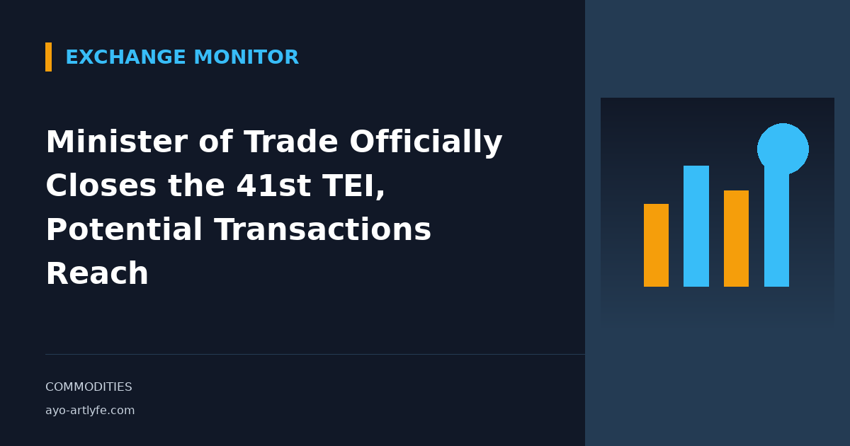 Minister of Trade Officially Closes the 41st TEI, Potential Transactions Reach